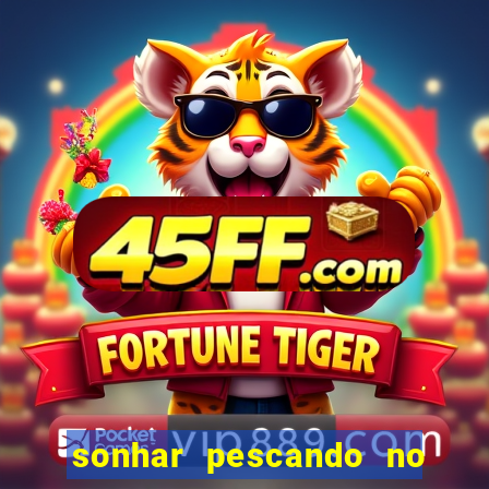 sonhar pescando no jogo do bicho